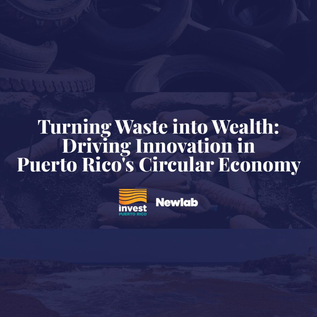 Turning Waste into Wealth: Driving Innovation in Puerto Rico’s Circular Economy – InvestPR X Newlab